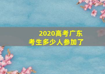 2020高考广东考生多少人参加了