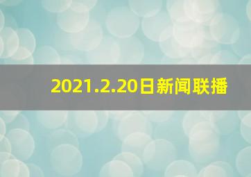 2021.2.20日新闻联播