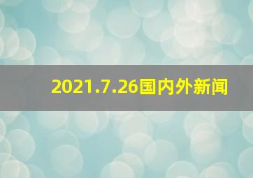 2021.7.26国内外新闻