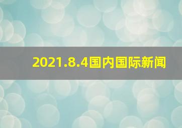 2021.8.4国内国际新闻