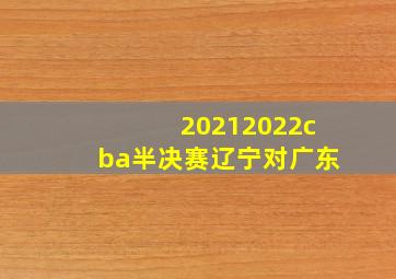 20212022cba半决赛辽宁对广东