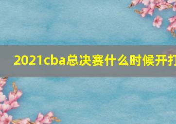 2021cba总决赛什么时候开打