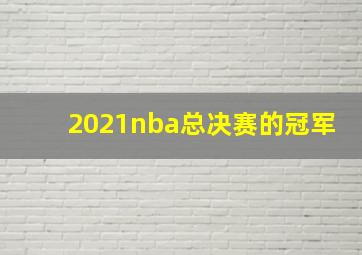 2021nba总决赛的冠军