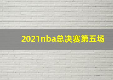 2021nba总决赛第五场