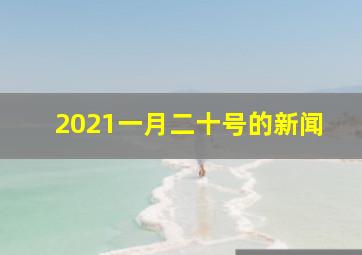 2021一月二十号的新闻