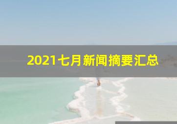 2021七月新闻摘要汇总