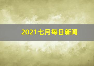 2021七月每日新闻