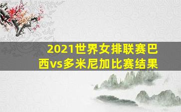 2021世界女排联赛巴西vs多米尼加比赛结果