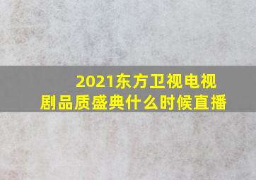 2021东方卫视电视剧品质盛典什么时候直播