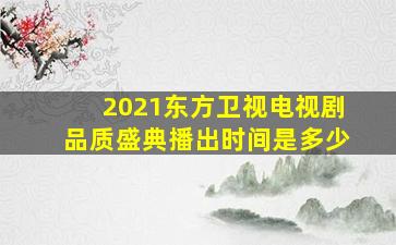 2021东方卫视电视剧品质盛典播出时间是多少