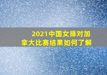 2021中国女排对加拿大比赛结果如何了解