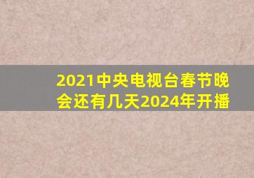 2021中央电视台春节晚会还有几天2024年开播