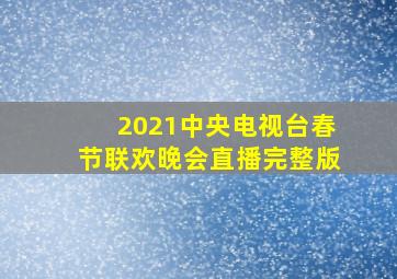 2021中央电视台春节联欢晚会直播完整版