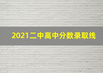 2021二中高中分数录取线