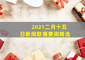 2021二月十五日新闻联播要闻精选