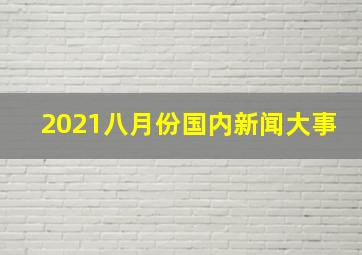 2021八月份国内新闻大事