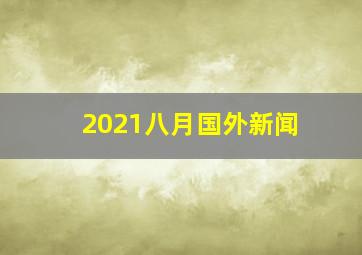 2021八月国外新闻