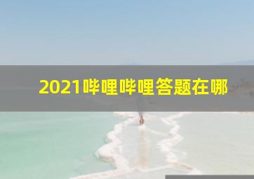 2021哔哩哔哩答题在哪