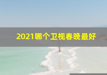 2021哪个卫视春晚最好