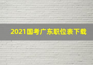 2021国考广东职位表下载