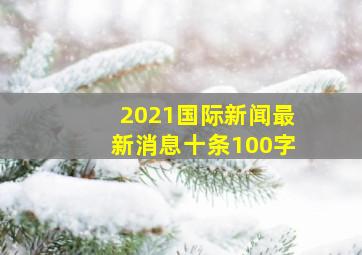 2021国际新闻最新消息十条100字