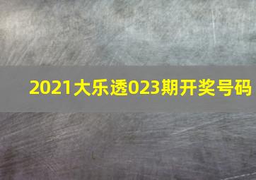 2021大乐透023期开奖号码