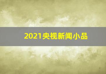 2021央视新闻小品