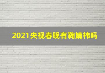 2021央视春晚有鞠婧祎吗