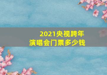 2021央视跨年演唱会门票多少钱