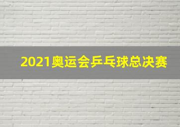 2021奥运会乒乓球总决赛