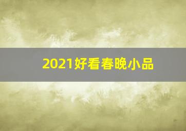 2021好看春晚小品