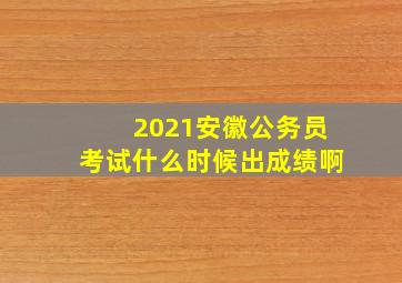 2021安徽公务员考试什么时候出成绩啊