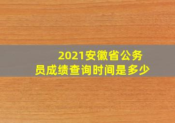 2021安徽省公务员成绩查询时间是多少