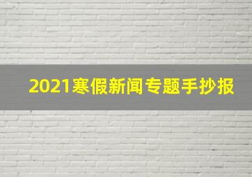 2021寒假新闻专题手抄报