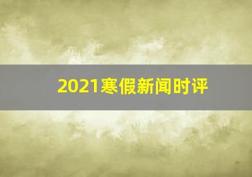 2021寒假新闻时评