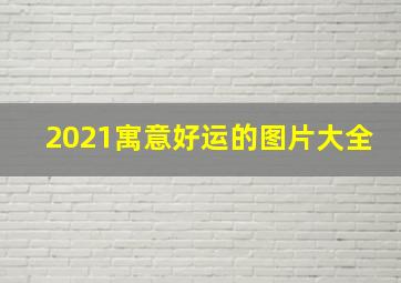 2021寓意好运的图片大全