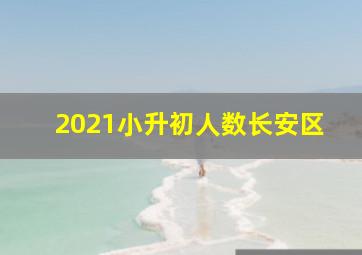 2021小升初人数长安区