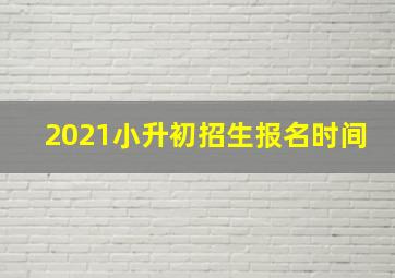 2021小升初招生报名时间