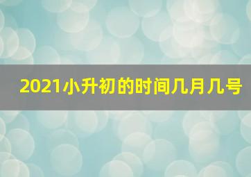 2021小升初的时间几月几号