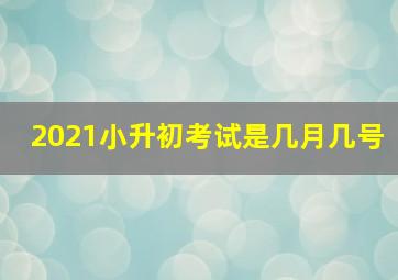 2021小升初考试是几月几号