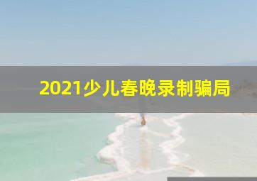 2021少儿春晚录制骗局