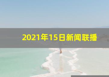 2021年15日新闻联播