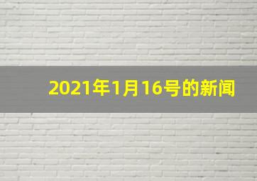 2021年1月16号的新闻