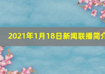 2021年1月18日新闻联播简介