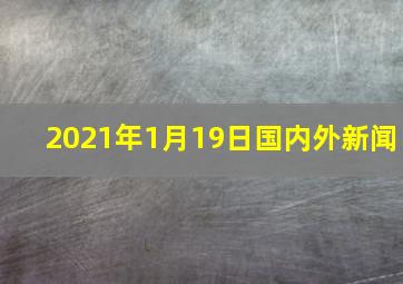 2021年1月19日国内外新闻