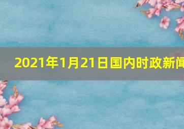 2021年1月21日国内时政新闻