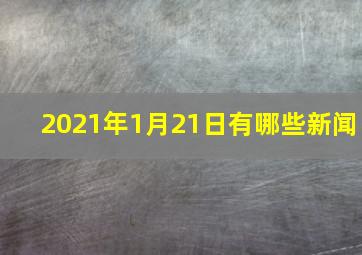 2021年1月21日有哪些新闻