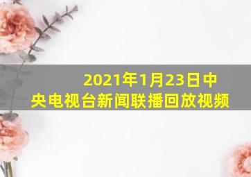 2021年1月23日中央电视台新闻联播回放视频