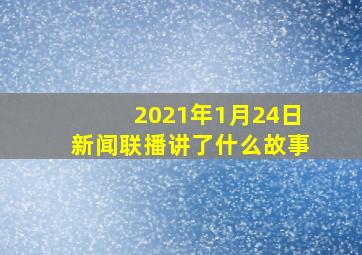 2021年1月24日新闻联播讲了什么故事