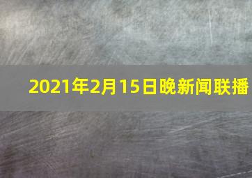 2021年2月15日晚新闻联播